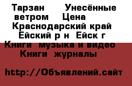  “Тарзан“,   “Унесённые ветром“ › Цена ­ 350 - Краснодарский край, Ейский р-н, Ейск г. Книги, музыка и видео » Книги, журналы   